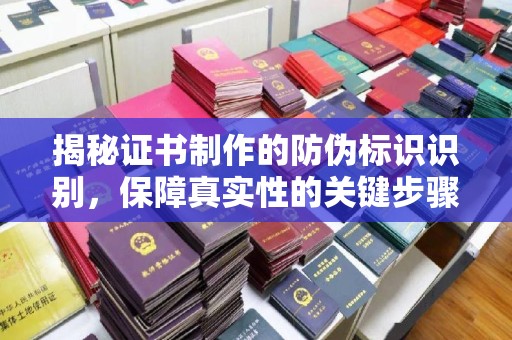竹南揭秘证书制作的防伪标识识别，保障真实性的关键步骤